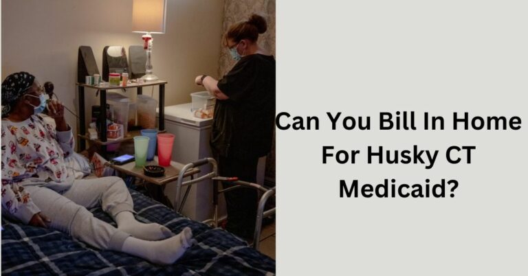 Can You Bill In Home For Husky CT Medicaid? – Let’s Explore!