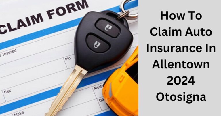 How To Claim Auto Insurance In Allentown 2024 Otosigna? – Get Paid Fast!