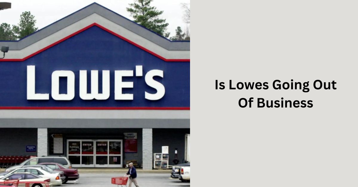 Is Lowes Going Out Of Business Separating Fact From Fiction!